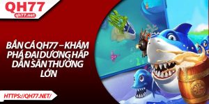 Bắn Cá QH77 – Khám Phá Đại Dương Hấp Dẫn Săn Thưởng Lớn