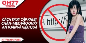 Cách Truy Cập Khi Bị Chặn - Mẹo Vào QH77 An Toàn Và Hiệu Quả