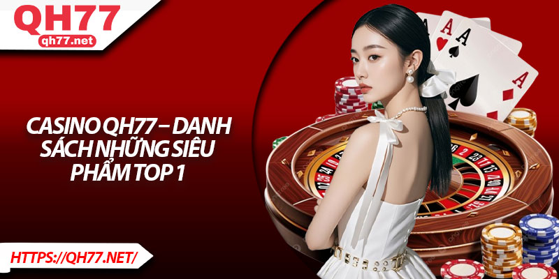 Casino QH77 – Danh sách những siêu phẩm top 1