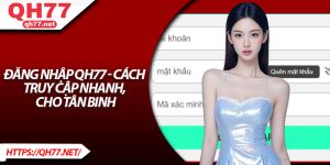 Đăng Nhập QH77 - Cách Truy Cập Nhanh, Cho Tân Binh