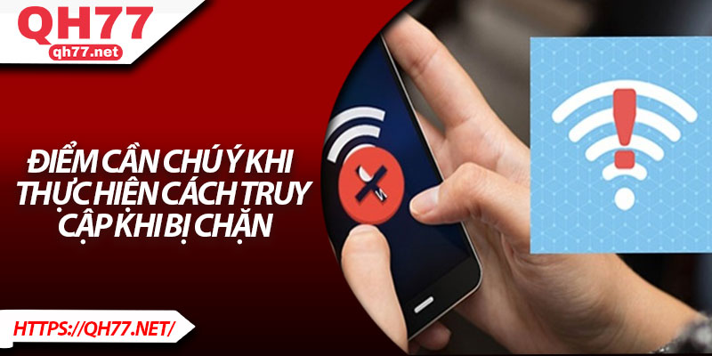 Điểm cần chú ý khi thực hiện cách truy cập khi bị chặn