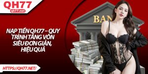 Nạp Tiền QH77 – Quy Trình Tăng Vốn Siêu Đơn Giản, Hiệu Quả