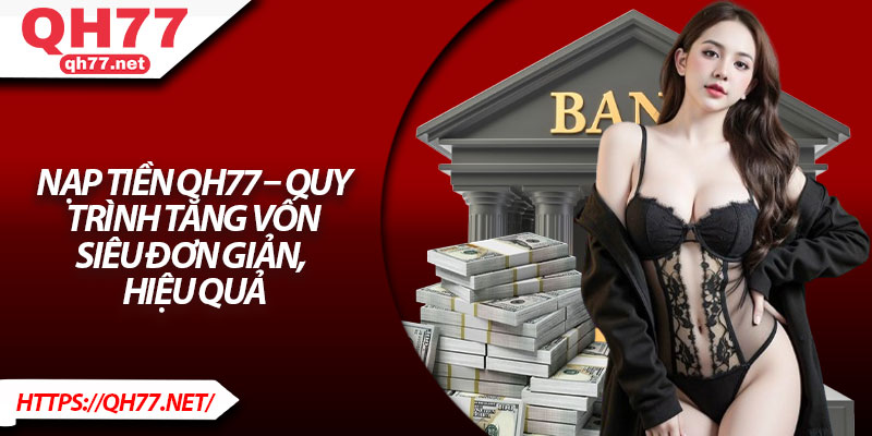 Nạp Tiền QH77 – Quy Trình Tăng Vốn Siêu Đơn Giản, Hiệu Quả