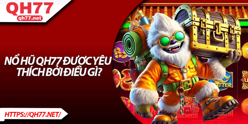 Nổ hũ QH77 được yêu thích bởi điều gì?