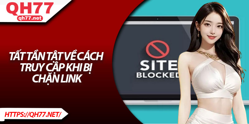 Tất tần tật về cách truy cập khi bị chặn link