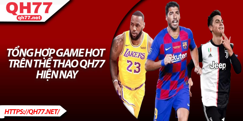 Tổng hợp game hot trên thể thao QH77 hiện nay
