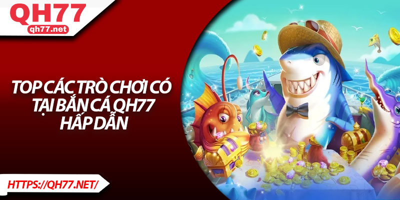 Top các trò chơi có tại bắn cá QH77 hấp dẫn