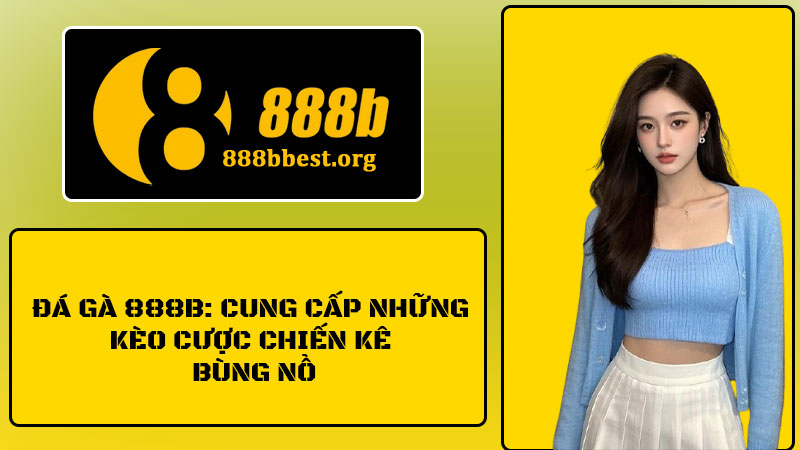 Đá Gà 888B: Cung Cấp Những Kèo Cược Chiến Kê Bùng Nổ 1 Đá Gà 888B: Cung Cấp Những Kèo Cược Chiến Kê Bùng Nổ